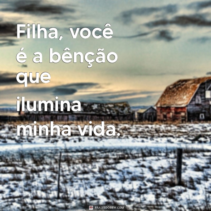 filha benção de deus Filha, você é a bênção que ilumina minha vida.