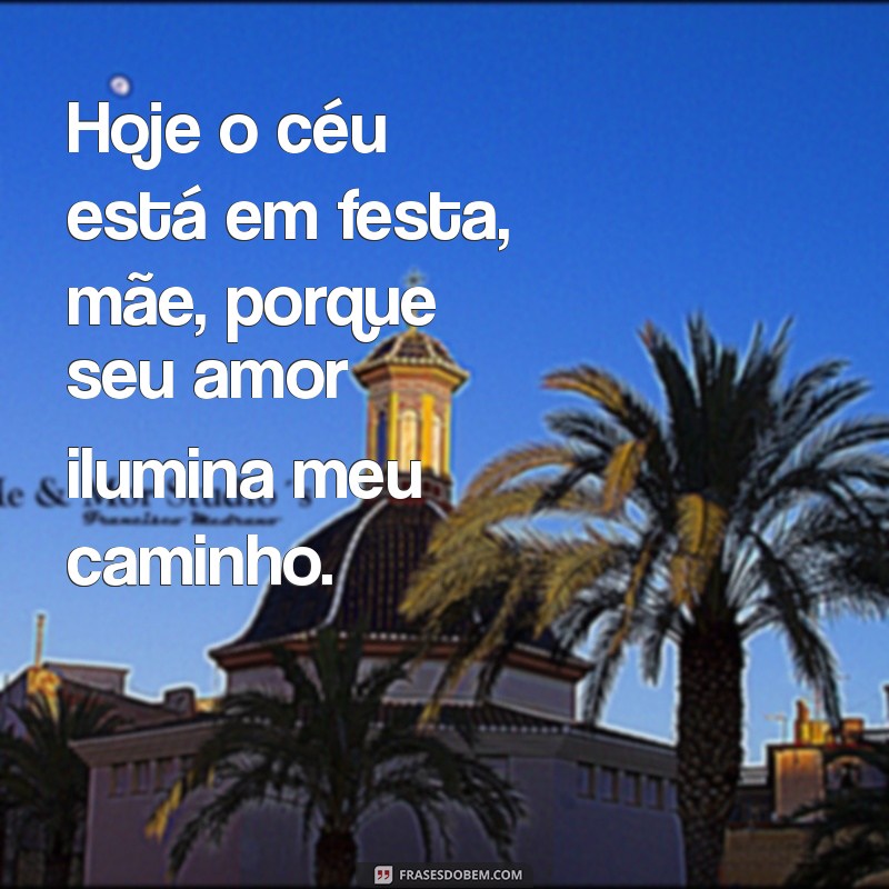 hoje o céu está em festa mae Hoje o céu está em festa, mãe, porque seu amor ilumina meu caminho.