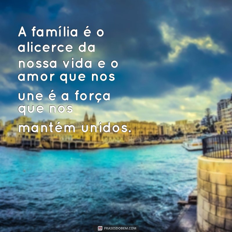 frases de amor a la família A família é o alicerce da nossa vida e o amor que nos une é a força que nos mantém unidos.