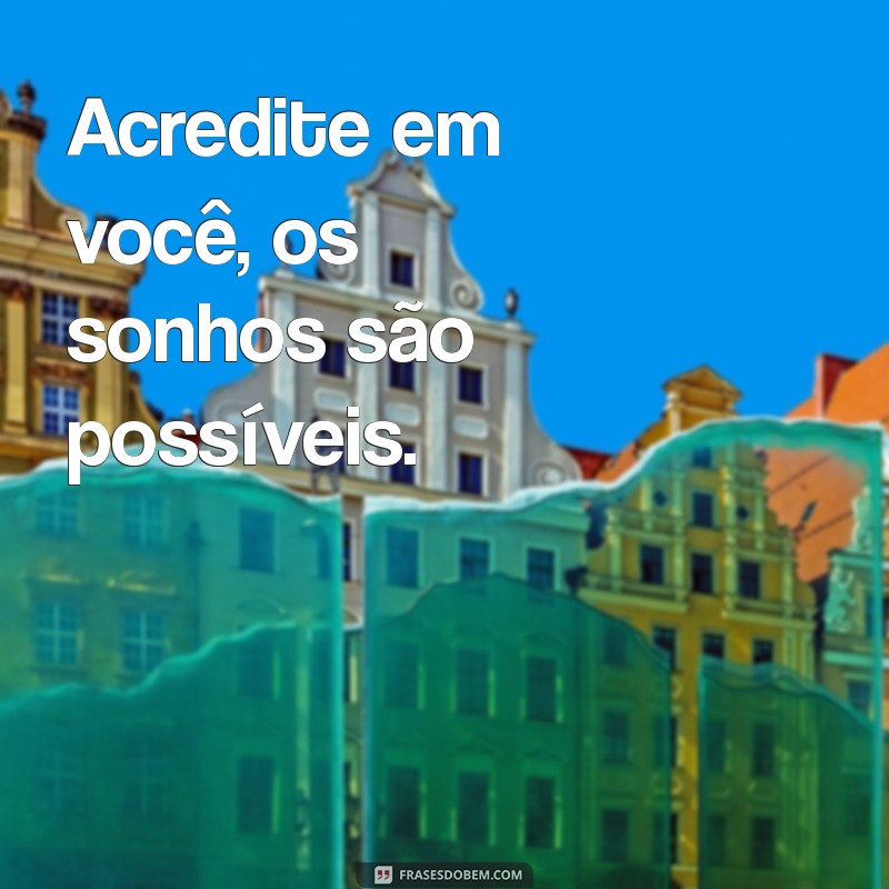 mensagem do abc Acredite em você, os sonhos são possíveis.