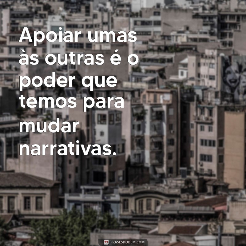 Empoderamento Feminino: 20 Frases Inspiradoras sobre Sororidade 