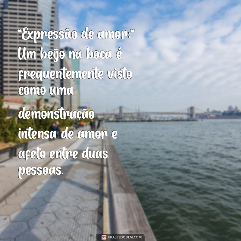 significado de beijo na boca **Expressão de amor:** Um beijo na boca é frequentemente visto como uma demonstração intensa de amor e afeto entre duas pessoas.