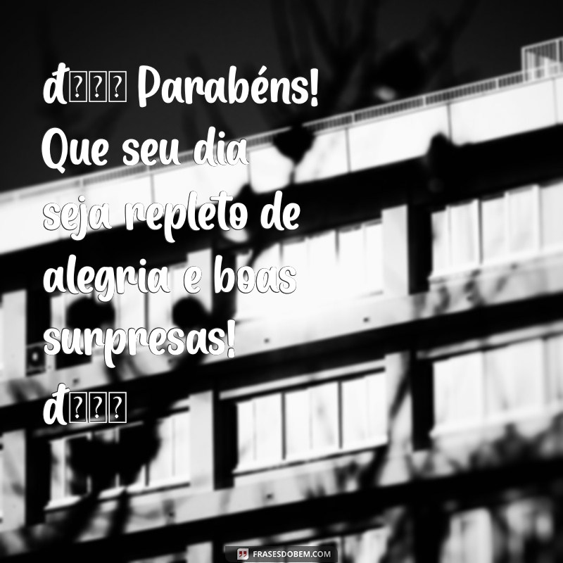 parabéns whatsapp mensagem de aniversário 🎉 Parabéns! Que seu dia seja repleto de alegria e boas surpresas! 🎂
