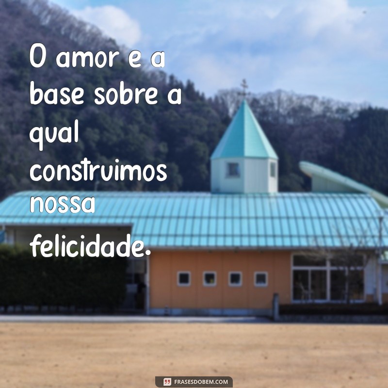 Frases Inspiradoras sobre Felicidade e Amor para Iluminar Seu Dia 