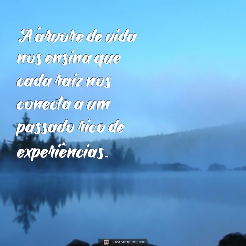 árvore de vida A árvore de vida nos ensina que cada raiz nos conecta a um passado rico de experiências.