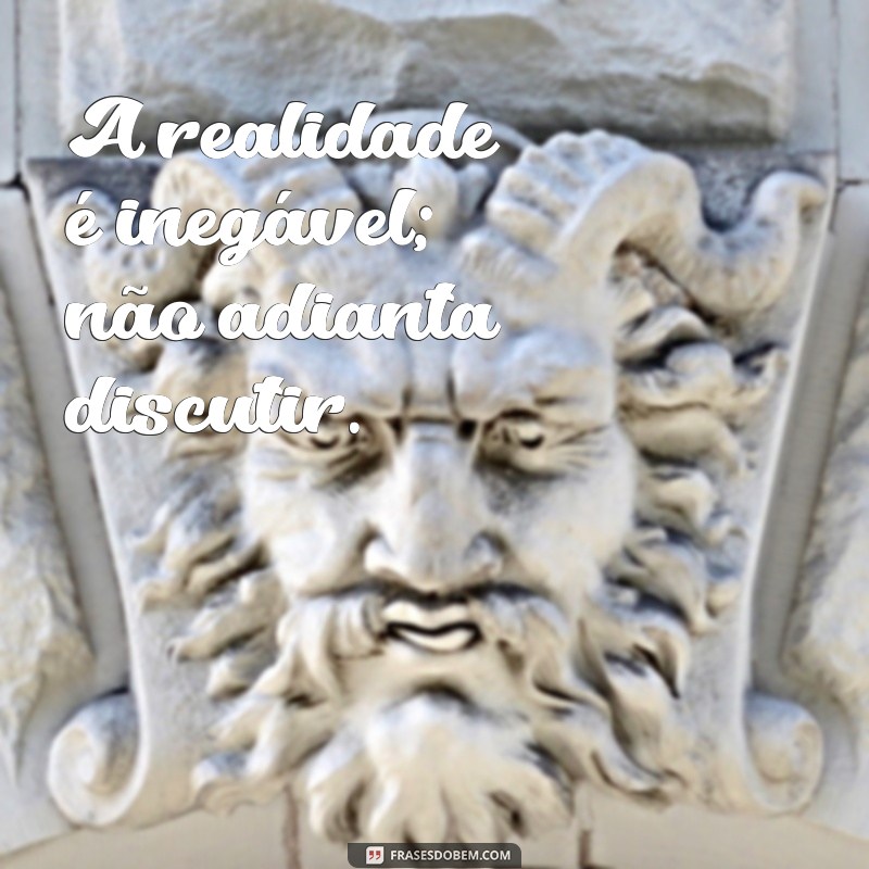 significado da frases contra fatos não há argumentos A realidade é inegável; não adianta discutir.