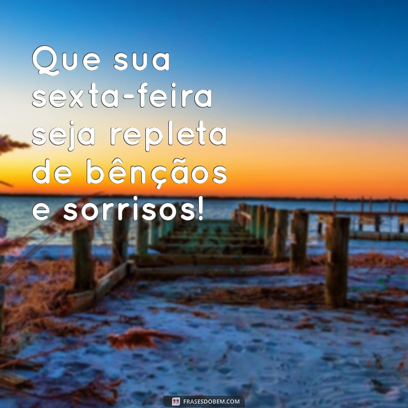 otima sexta feira abençoada Que sua sexta-feira seja repleta de bênçãos e sorrisos!