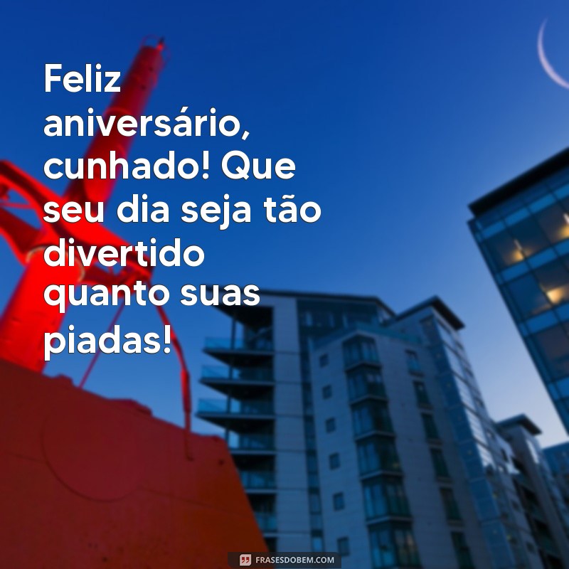 feliz aniversario para cunhado engraçado Feliz aniversário, cunhado! Que seu dia seja tão divertido quanto suas piadas!