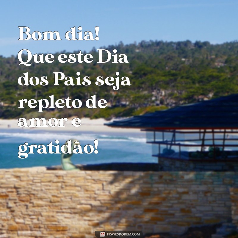 bom dia feliz dias dos pais Bom dia! Que este Dia dos Pais seja repleto de amor e gratidão!