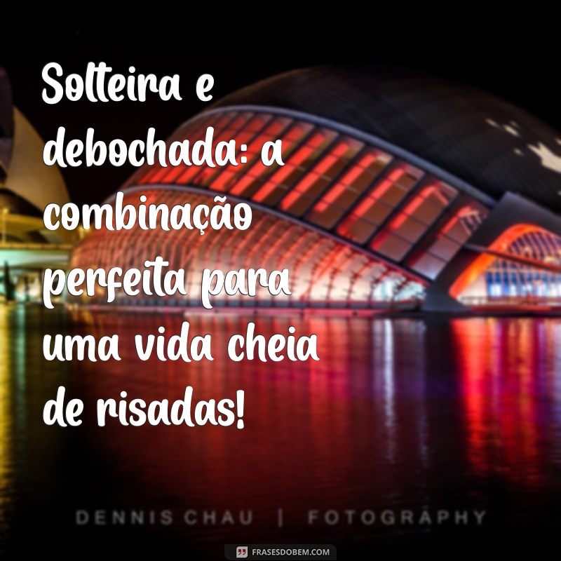 As Melhores Frases Debochadas para Solteiras: Humor e Autoconfiança em Palavras 