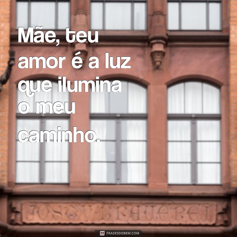 frases para mae Mãe, teu amor é a luz que ilumina o meu caminho.