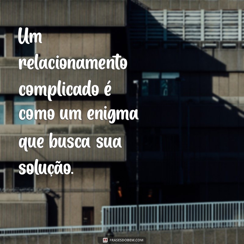 Frases Impactantes para Refletir sobre Relacionamentos Complicados 