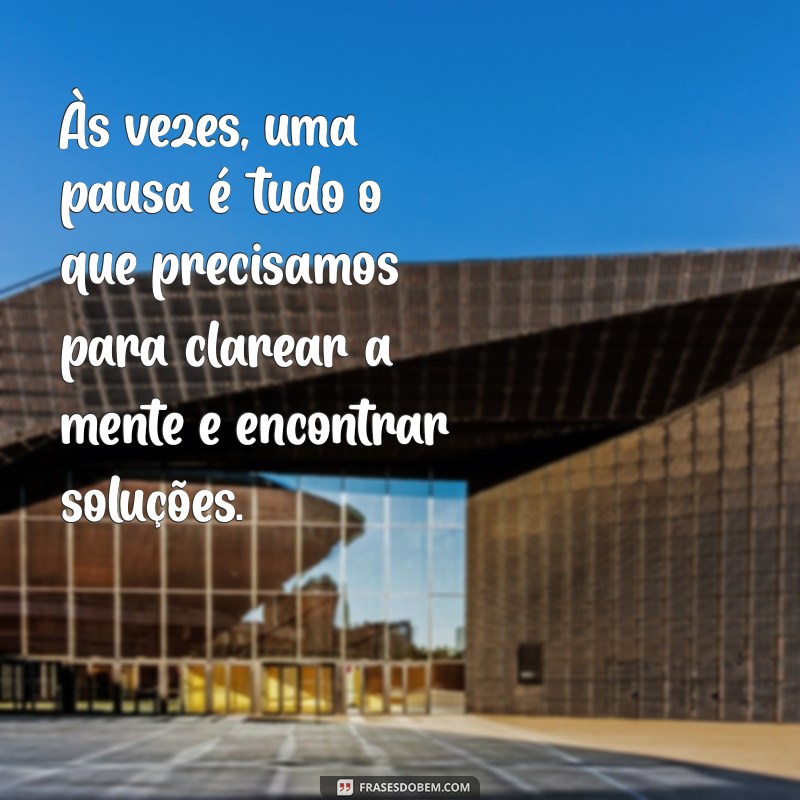 conselho para amigo Às vezes, uma pausa é tudo o que precisamos para clarear a mente e encontrar soluções.