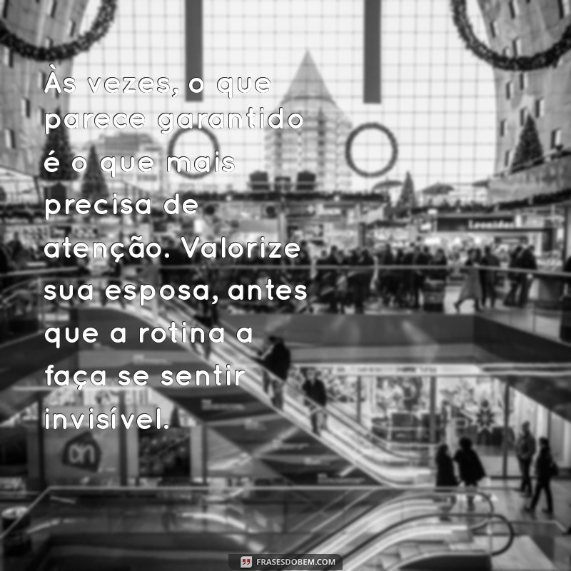 texto para homem que não valoriza a esposa Às vezes, o que parece garantido é o que mais precisa de atenção. Valorize sua esposa, antes que a rotina a faça se sentir invisível.