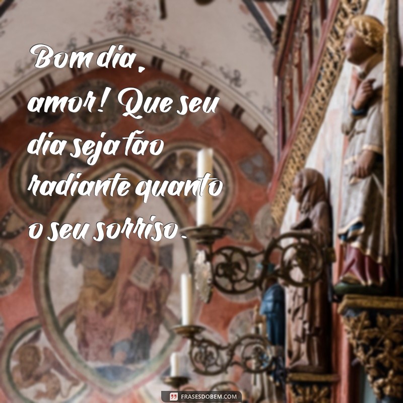 mensagem de bom dia pra namorado Bom dia, amor! Que seu dia seja tão radiante quanto o seu sorriso.