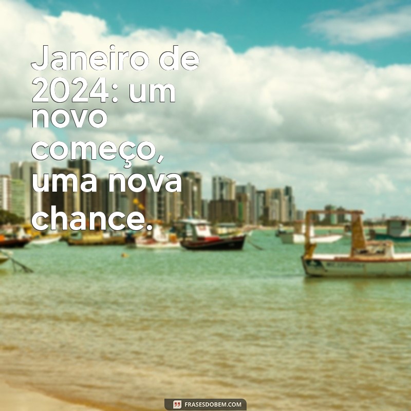 janeiro 2024 frases Janeiro de 2024: um novo começo, uma nova chance.