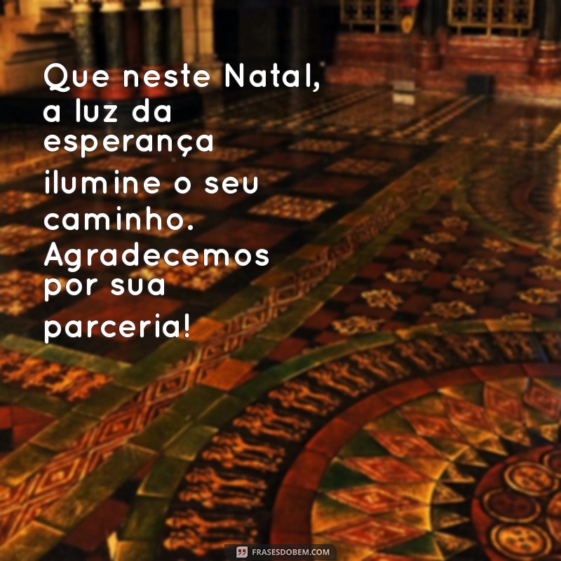 mensagens de natal para clientes Que neste Natal, a luz da esperança ilumine o seu caminho. Agradecemos por sua parceria!