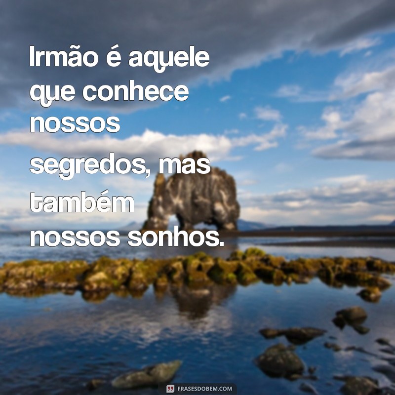 frases sobre irmão Irmão é aquele que conhece nossos segredos, mas também nossos sonhos.