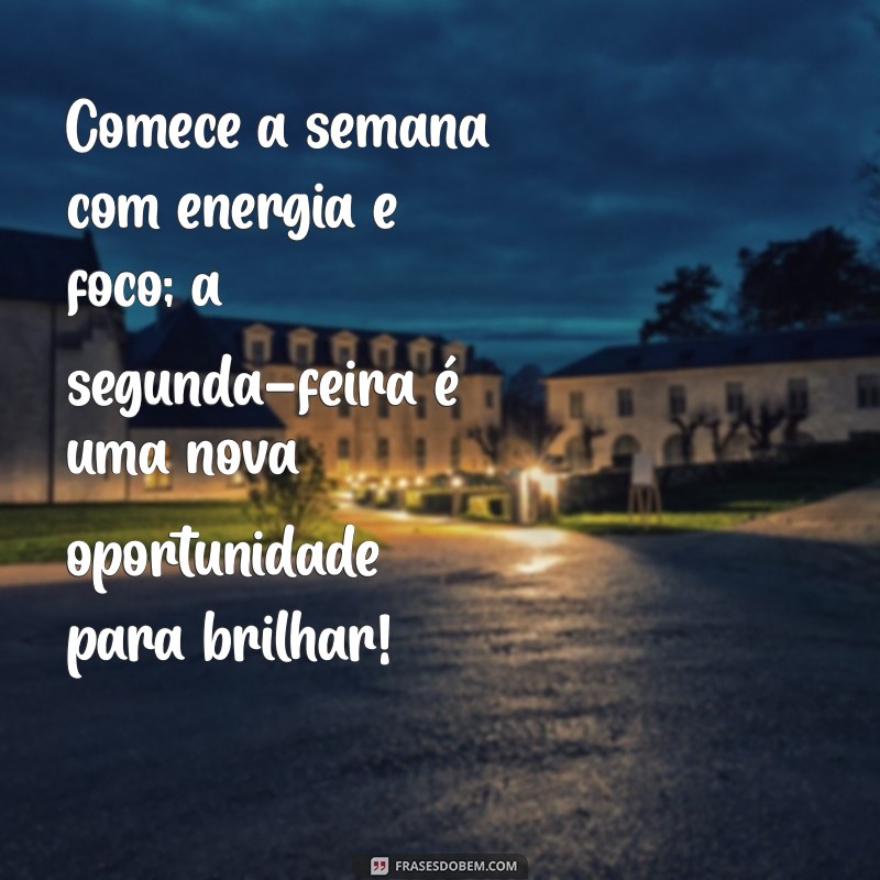 frases motivacional para segunda Comece a semana com energia e foco; a segunda-feira é uma nova oportunidade para brilhar!