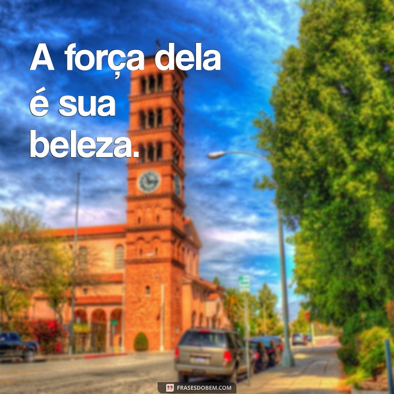 frases curta mulher A força dela é sua beleza.