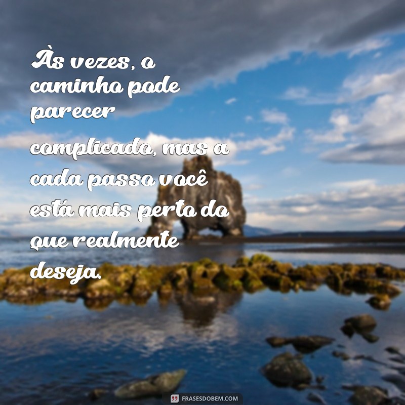 mensagem de acalento Às vezes, o caminho pode parecer complicado, mas a cada passo você está mais perto do que realmente deseja.