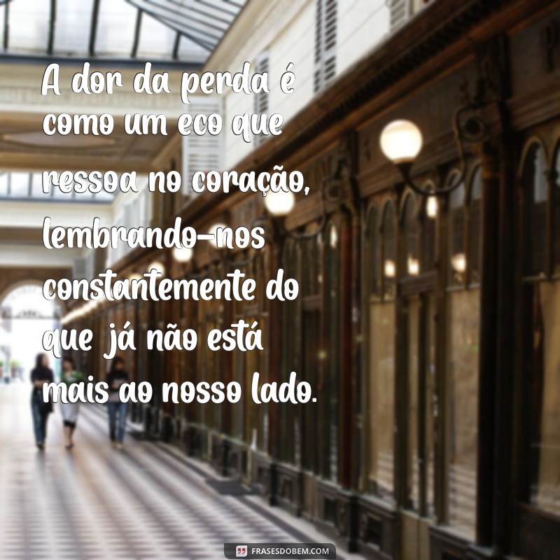 a dor da perda texto A dor da perda é como um eco que ressoa no coração, lembrando-nos constantemente do que já não está mais ao nosso lado.