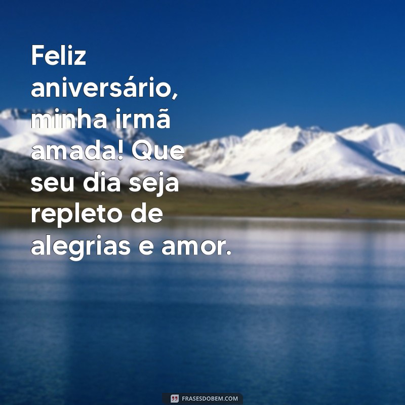 feliz aniversário minha irmã amada Feliz aniversário, minha irmã amada! Que seu dia seja repleto de alegrias e amor.