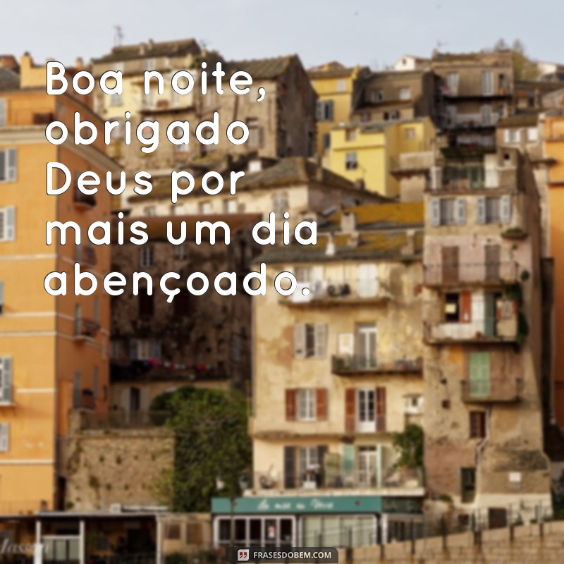 boa noite obg deus Boa noite, obrigado Deus por mais um dia abençoado.