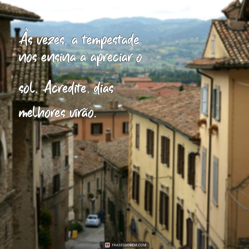 mensagem de conforto para quem está triste Às vezes, a tempestade nos ensina a apreciar o sol. Acredite, dias melhores virão.