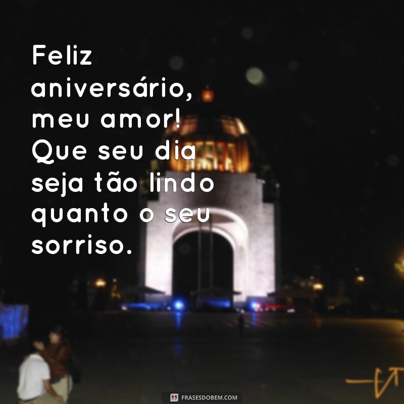 mensagem feliz aniversario amor Feliz aniversário, meu amor! Que seu dia seja tão lindo quanto o seu sorriso.