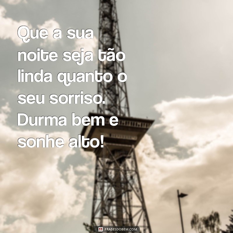 carinho mensagens de boa noite Que a sua noite seja tão linda quanto o seu sorriso. Durma bem e sonhe alto!