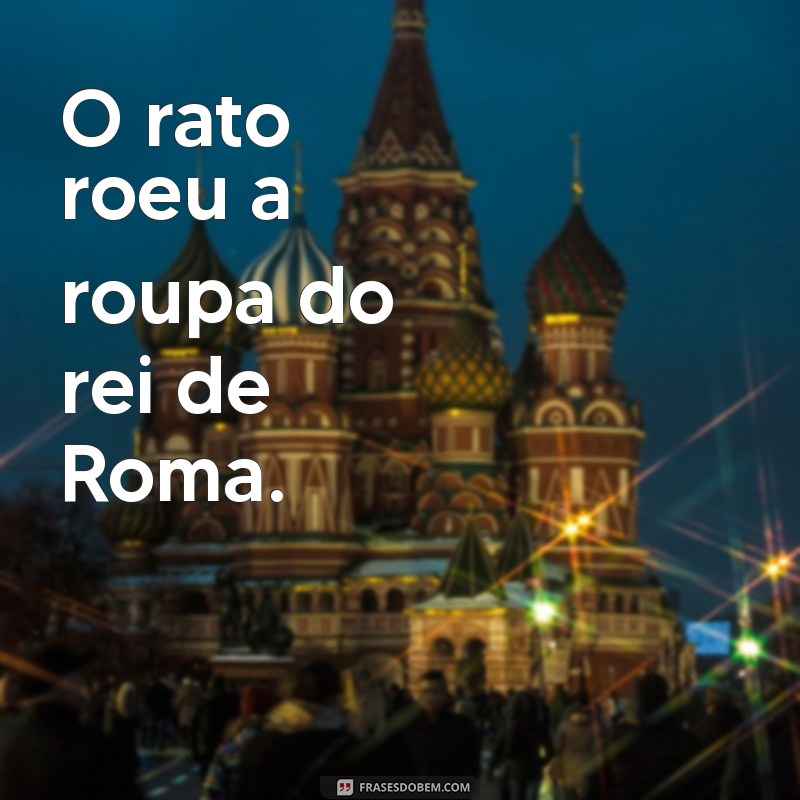 frases trava lingua O rato roeu a roupa do rei de Roma.