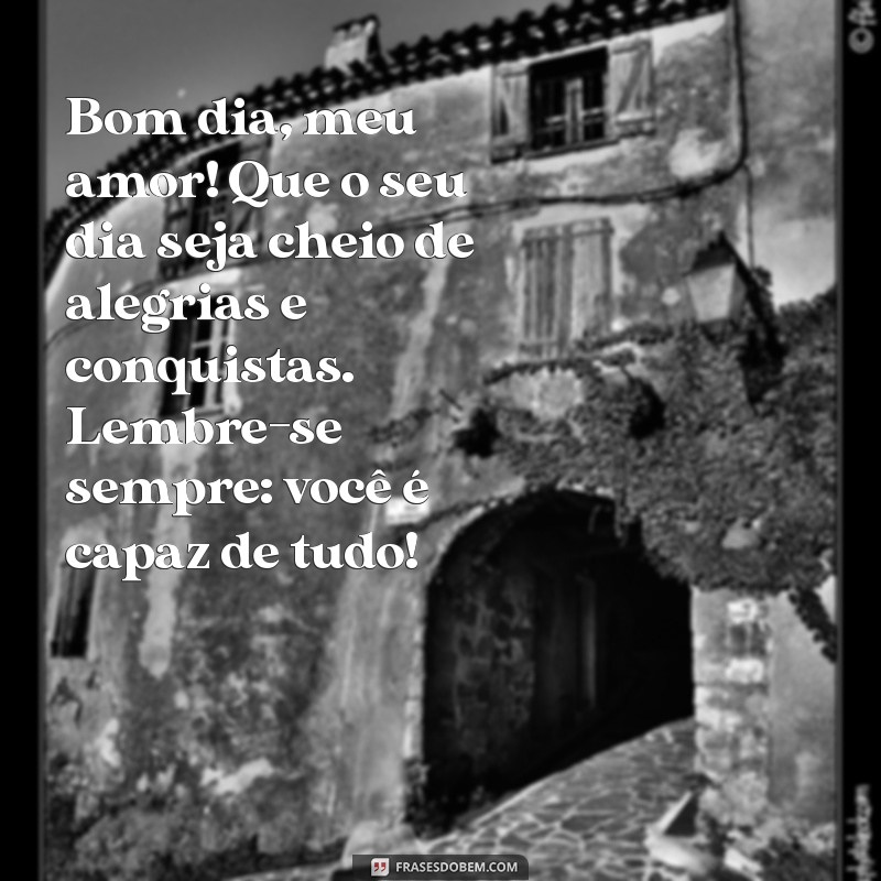 mensagens de bom dia de mãe para filho Bom dia, meu amor! Que o seu dia seja cheio de alegrias e conquistas. Lembre-se sempre: você é capaz de tudo!