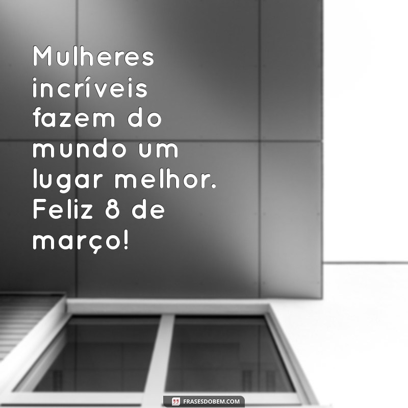 Mensagens Inspiradoras para o Dia Internacional da Mulher - 8 de Março 