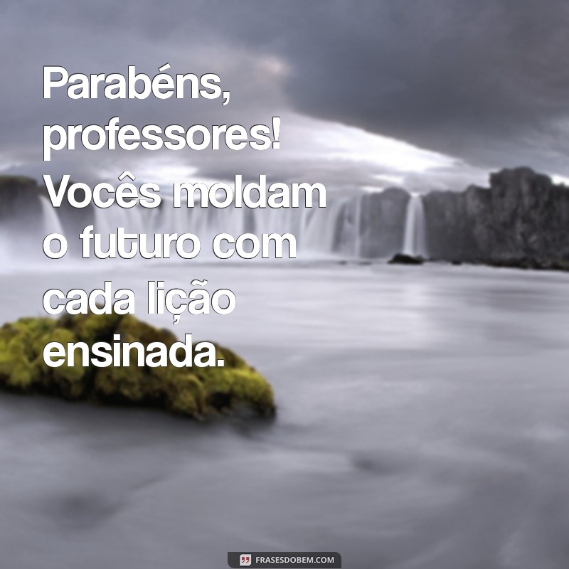 parabens professores Parabéns, professores! Vocês moldam o futuro com cada lição ensinada.