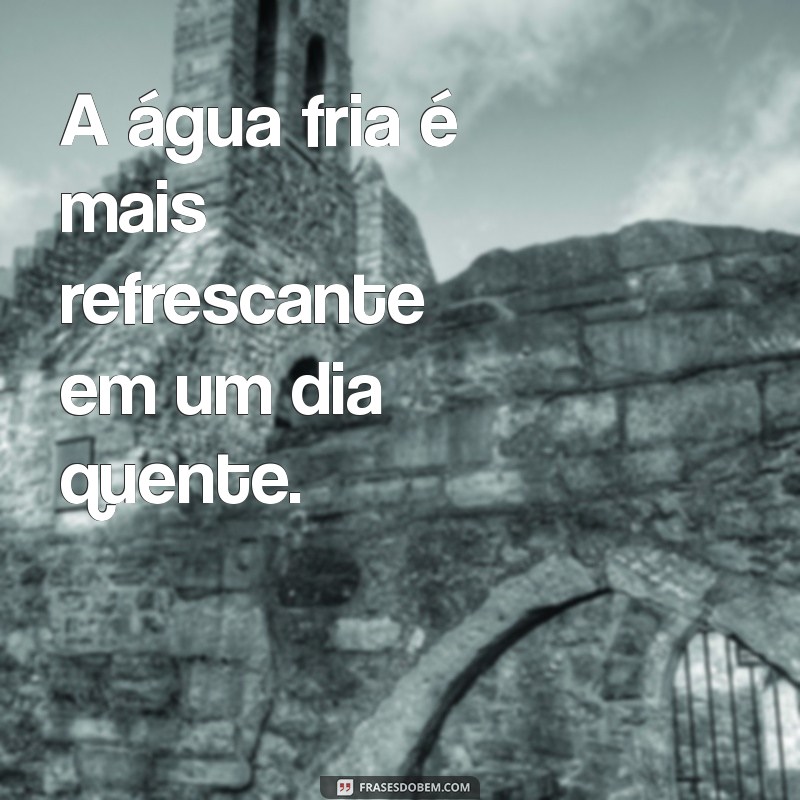 proverbio 27 A água fria é mais refrescante em um dia quente.