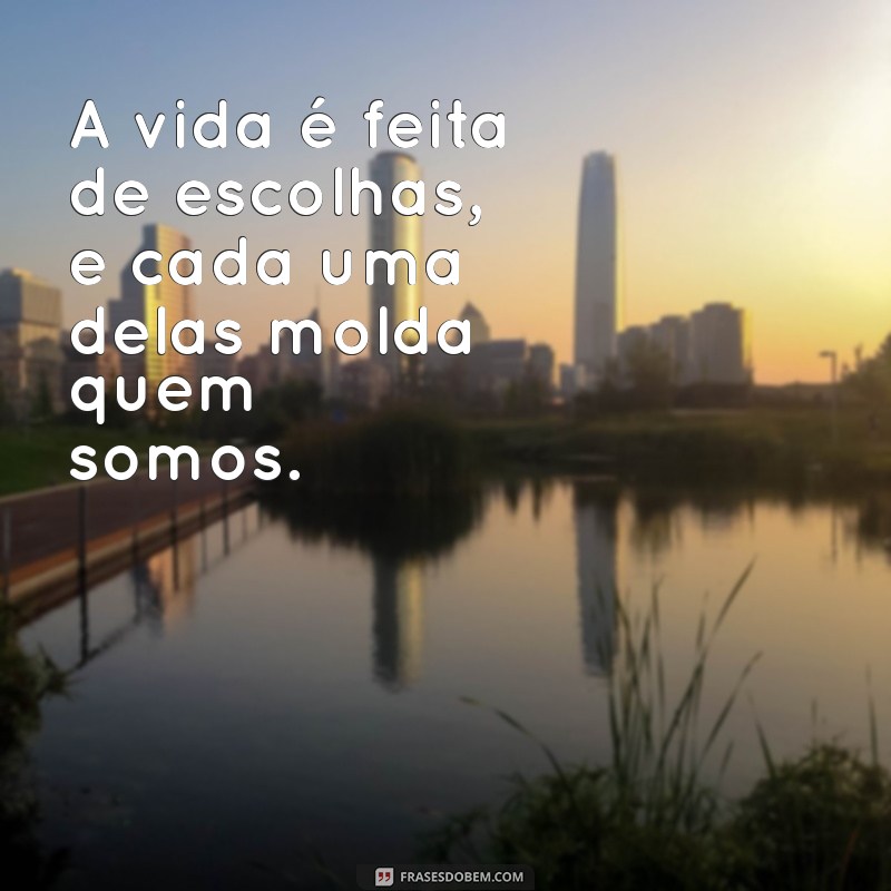 a vida é feita de escolhas frases A vida é feita de escolhas, e cada uma delas molda quem somos.