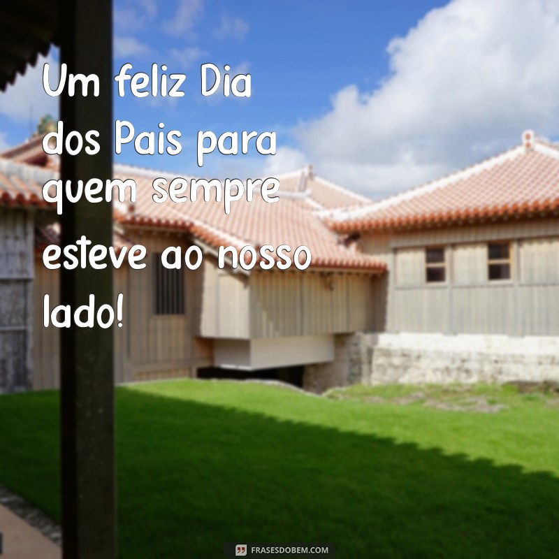 Feliz Dia dos Pais: Mensagens e Frases Inspiradoras para Celebrar 