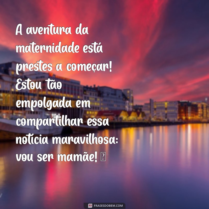 mensagem vou ser mamãe A aventura da maternidade está prestes a começar! Estou tão empolgada em compartilhar essa notícia maravilhosa: vou ser mamãe! ❤️