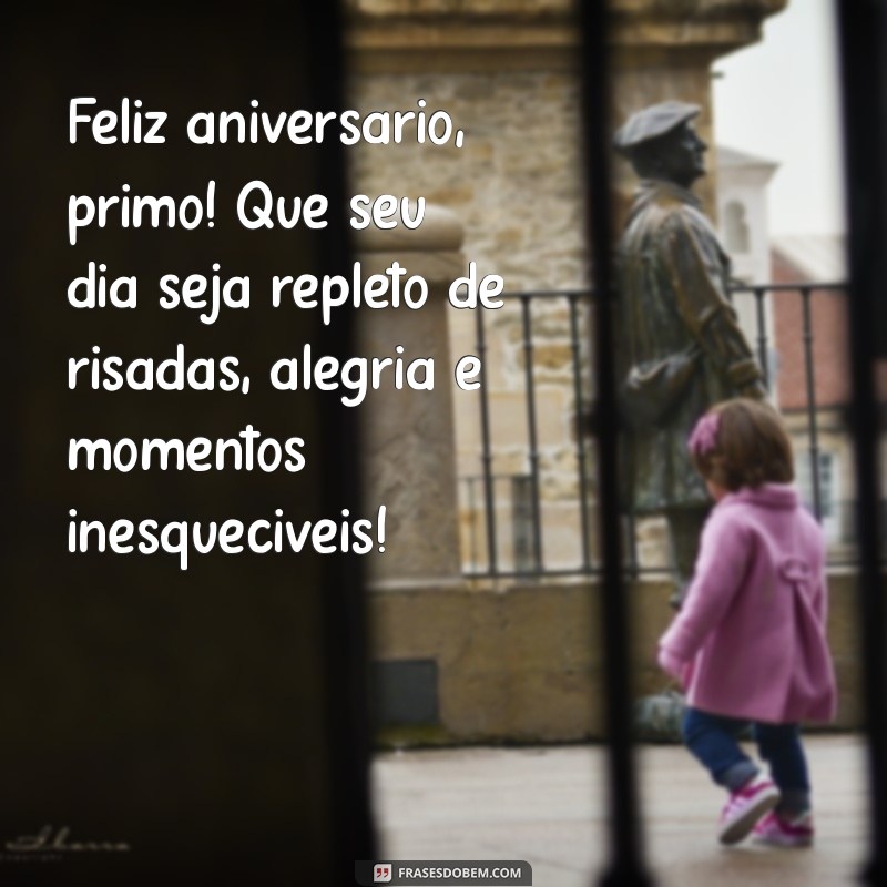 mensagem feliz aniversário primo Feliz aniversário, primo! Que seu dia seja repleto de risadas, alegria e momentos inesquecíveis!