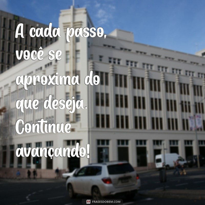 mensagem para seguir em frente A cada passo, você se aproxima do que deseja. Continue avançando!