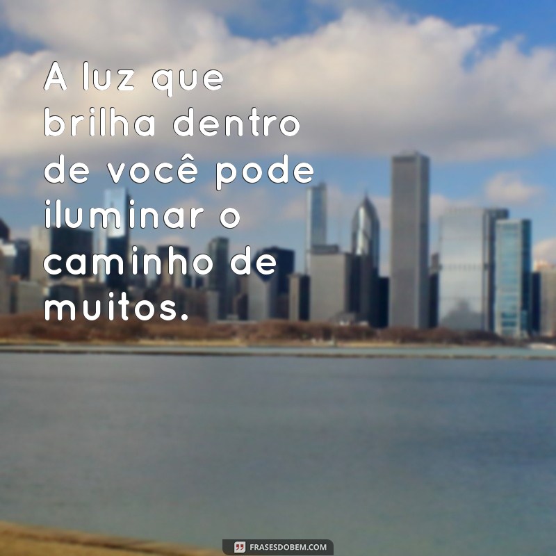 frases luz A luz que brilha dentro de você pode iluminar o caminho de muitos.