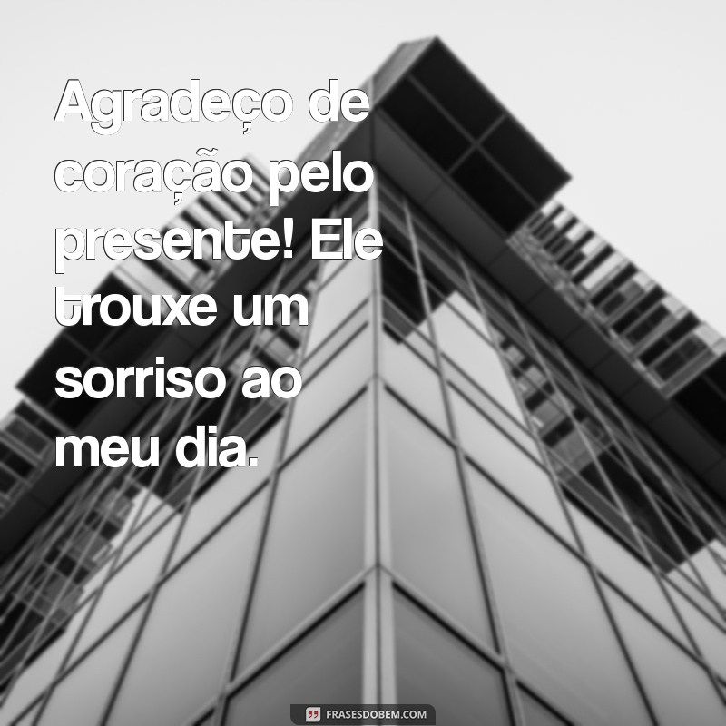 msg de agradecimento de presente Agradeço de coração pelo presente! Ele trouxe um sorriso ao meu dia.