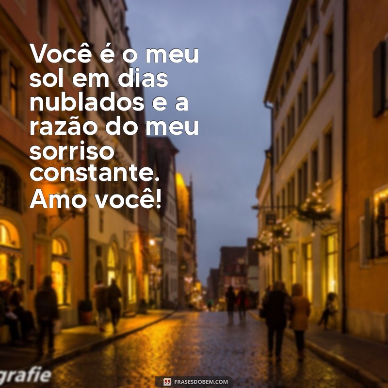 mensagem linda para esposo Você é o meu sol em dias nublados e a razão do meu sorriso constante. Amo você!