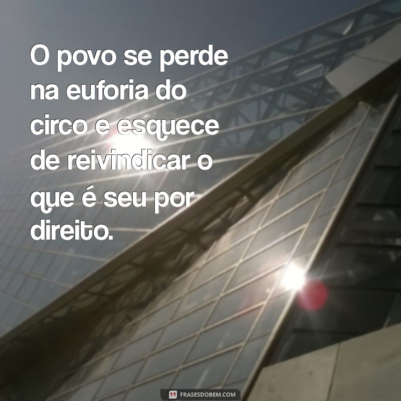 Frases Impactantes: Da Era do Pão e Circo à Consciência Popular 