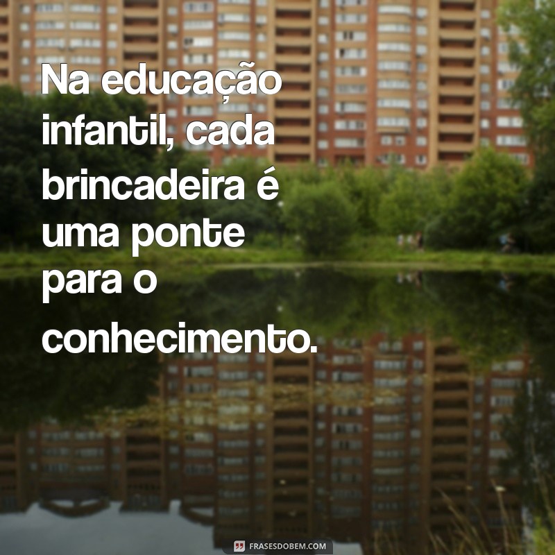 Frases Inspiradoras para Brincar na Educação Infantil: Estimulando o Aprendizado de Forma Divertida 