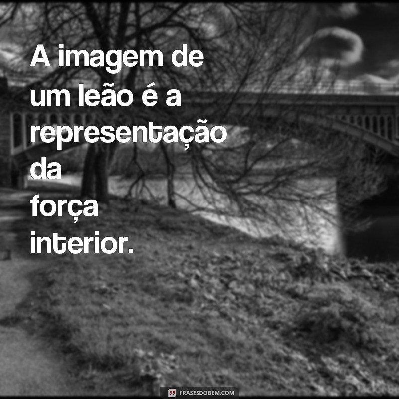 Descubra as melhores frases inspiradoras com imagens de leões para se motivar todos os dias! 