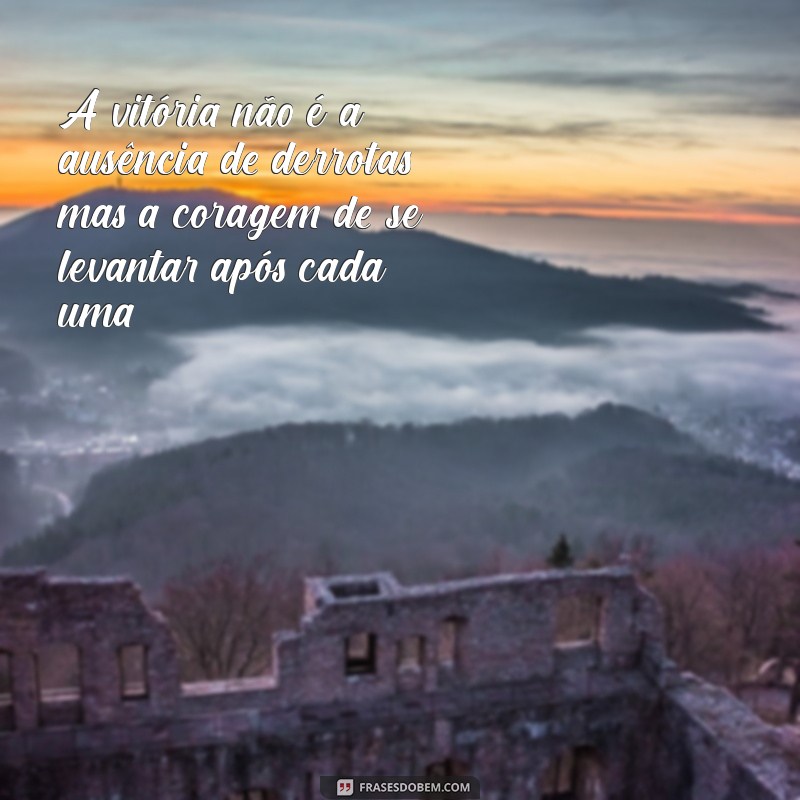 vitória perdeu A vitória não é a ausência de derrotas, mas a coragem de se levantar após cada uma.