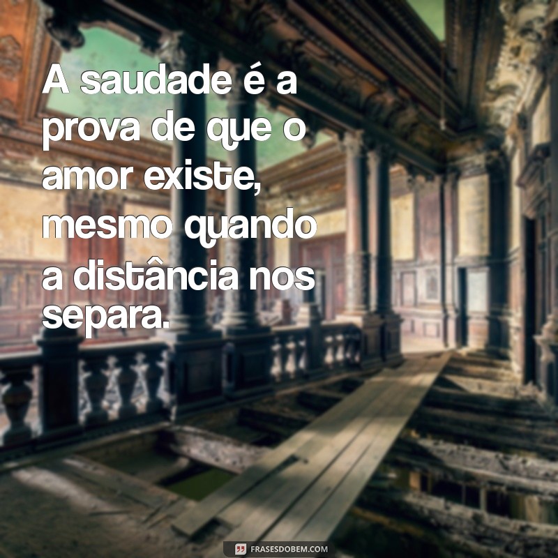 mensagens de saudades eternas A saudade é a prova de que o amor existe, mesmo quando a distância nos separa.