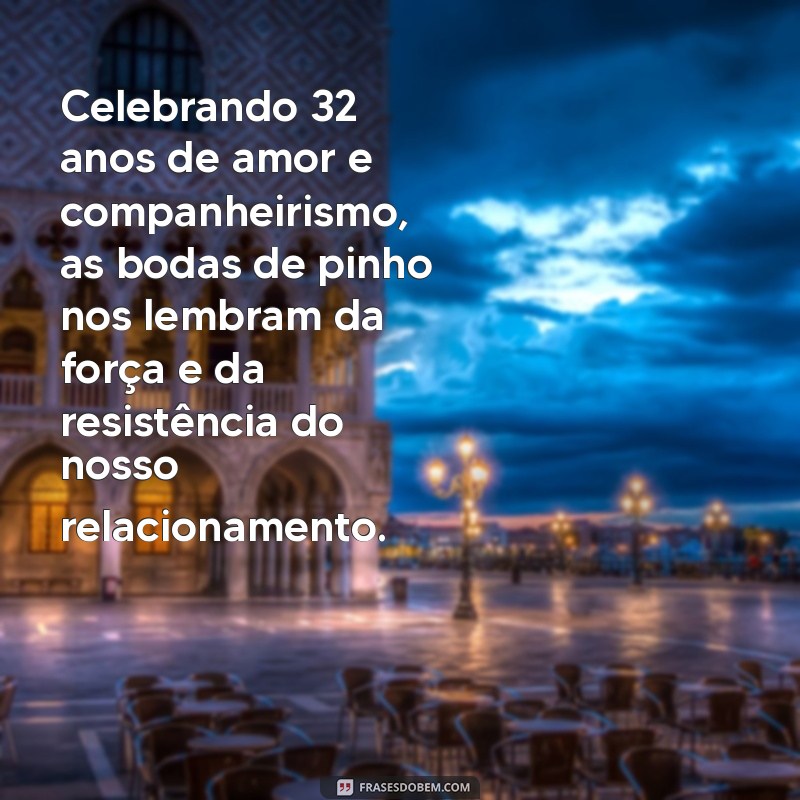 mensagem 32 anos de casamento bodas de pinho significado Celebrando 32 anos de amor e companheirismo, as bodas de pinho nos lembram da força e da resistência do nosso relacionamento.